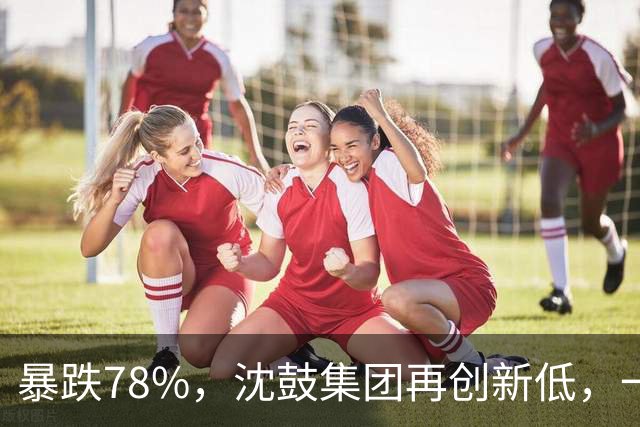暴跌78%,沈鼓集团再创新低,一个月从82跌到了18!